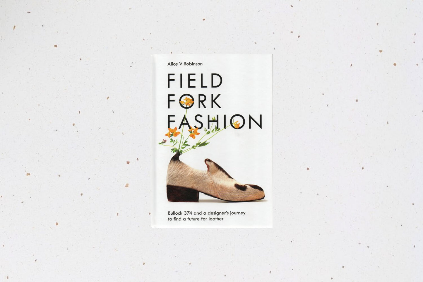 Field Fork Fashion by Alice V Robinson, tracing a designer’s journey to create sustainable leather from a single cow.