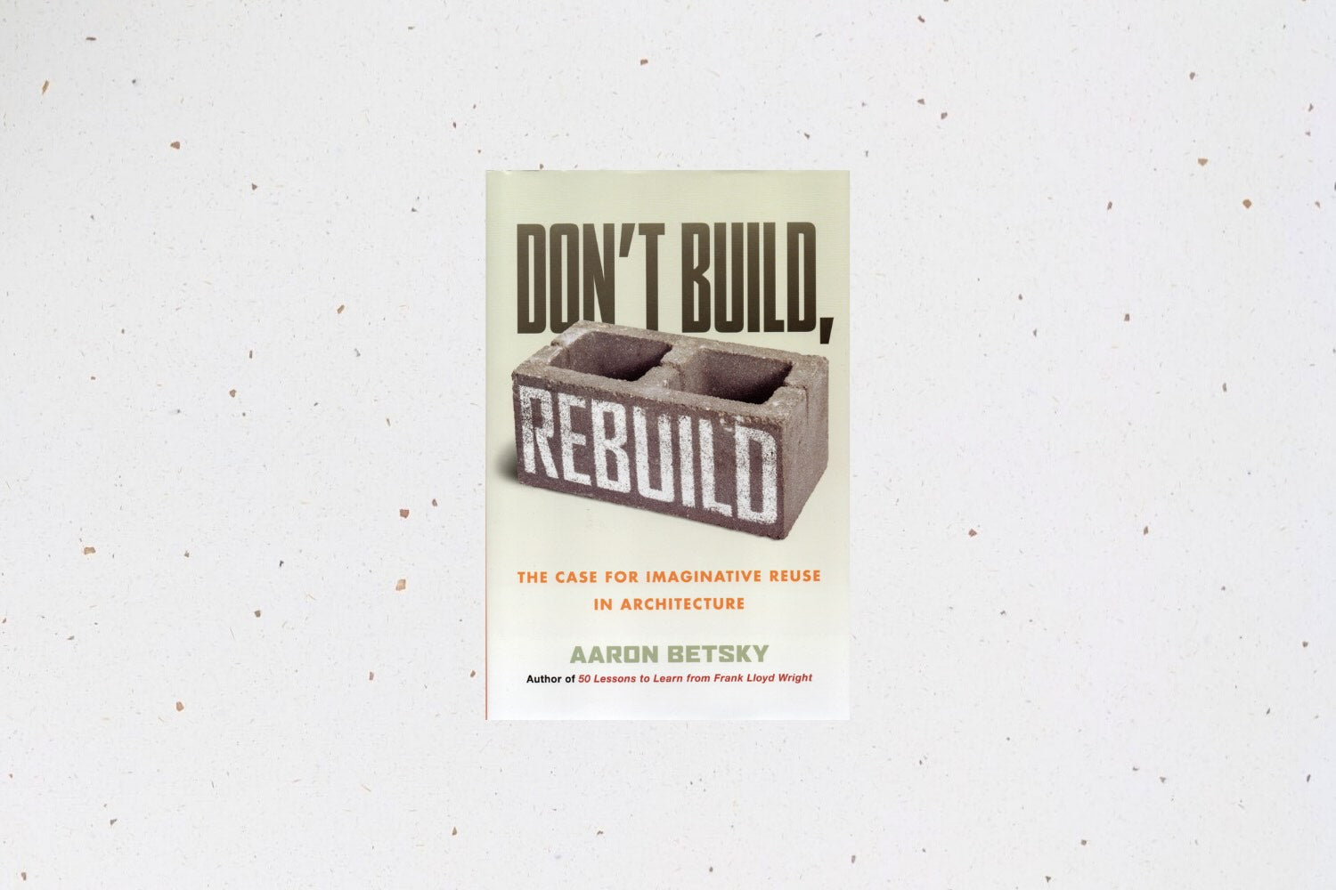 Don’t Build, Rebuild by Aaron Betsky, advocating imaginative reuse in architecture and design.
