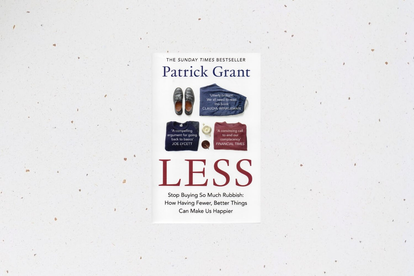 Less : Stop Buying So Much Rubbish: How Having Fewer, Better Things Can Make Us Happier